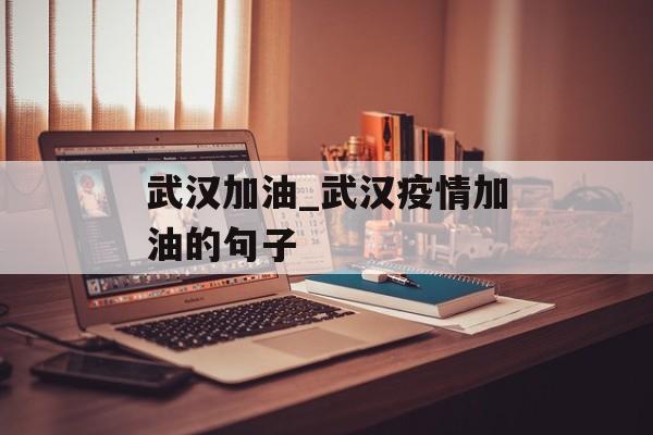 武汉加油_武汉疫情加油的句子