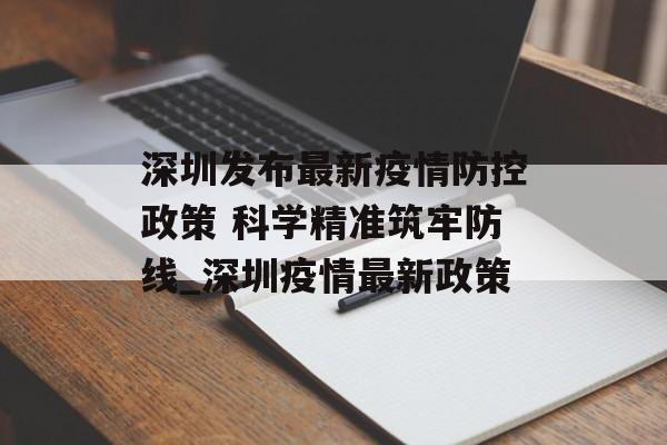 深圳发布最新疫情防控政策 科学精准筑牢防线_深圳疫情最新政策 深圳发布最新疫情防控政策 科学精准筑牢防线_深圳疫情最新政策
