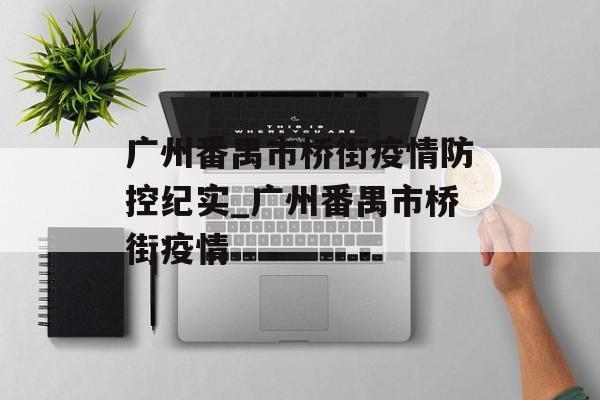 广州番禺市桥街疫情防控纪实_广州番禺市桥街疫情 广州番禺市桥街疫情防控纪实_广州番禺市桥街疫情