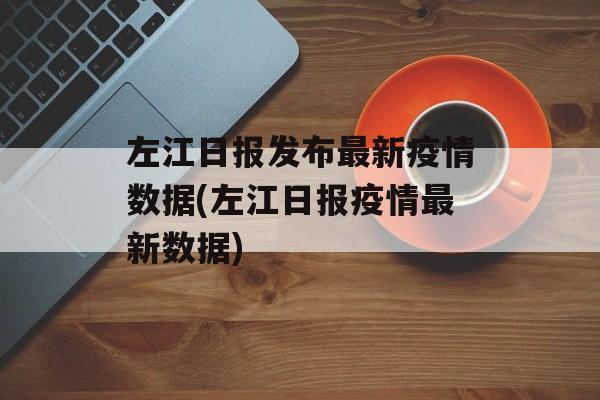 左江日报发布最新疫情数据(左江日报疫情最新数据)