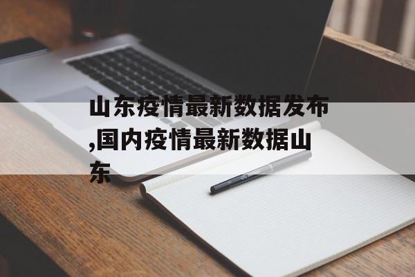 山东疫情最新数据发布,国内疫情最新数据山东