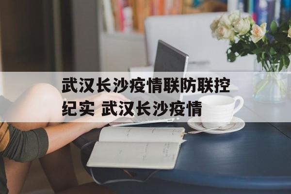 武汉长沙疫情联防联控纪实 武汉长沙疫情