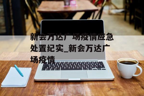 新会万达广场疫情应急处置纪实_新会万达广场疫情